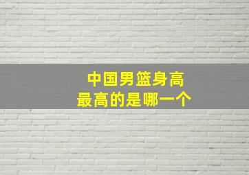 中国男篮身高最高的是哪一个