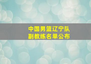 中国男篮辽宁队副教练名单公布