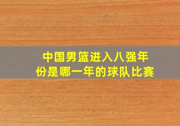 中国男篮进入八强年份是哪一年的球队比赛