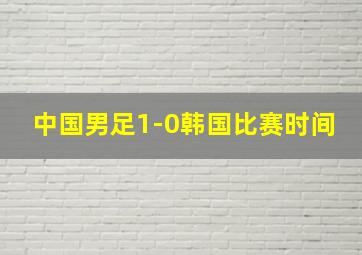 中国男足1-0韩国比赛时间