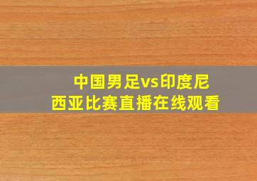 中国男足vs印度尼西亚比赛直播在线观看