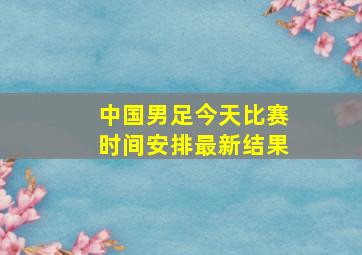 中国男足今天比赛时间安排最新结果