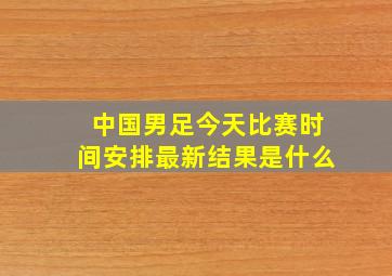 中国男足今天比赛时间安排最新结果是什么