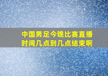 中国男足今晚比赛直播时间几点到几点结束啊