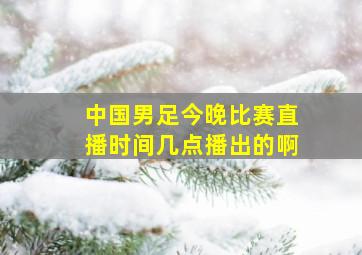 中国男足今晚比赛直播时间几点播出的啊