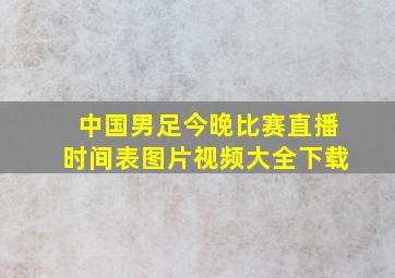 中国男足今晚比赛直播时间表图片视频大全下载