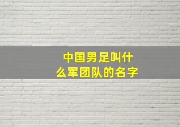 中国男足叫什么军团队的名字