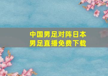 中国男足对阵日本男足直播免费下载