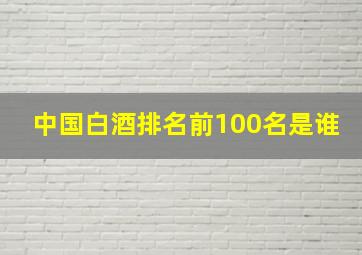 中国白酒排名前100名是谁