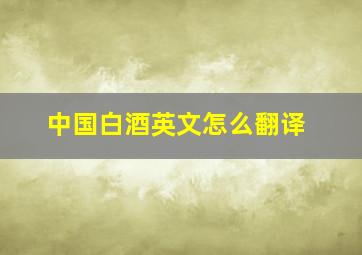 中国白酒英文怎么翻译