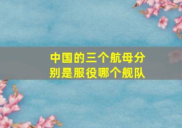 中国的三个航母分别是服役哪个舰队