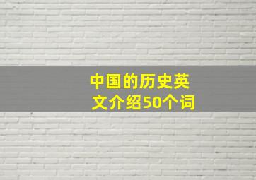 中国的历史英文介绍50个词