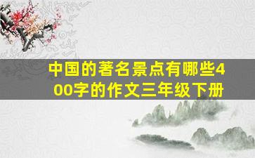 中国的著名景点有哪些400字的作文三年级下册