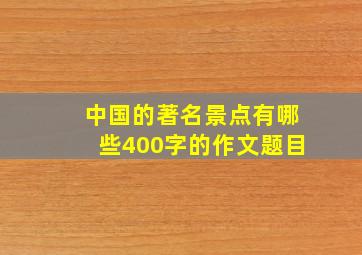 中国的著名景点有哪些400字的作文题目