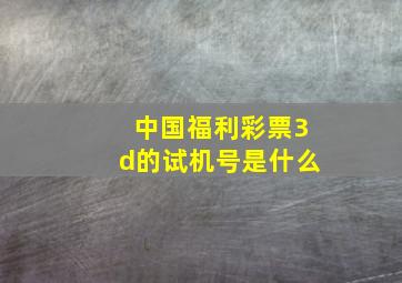 中国福利彩票3d的试机号是什么