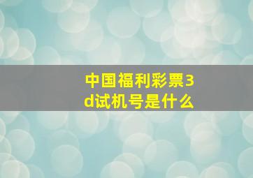 中国福利彩票3d试机号是什么