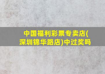 中国福利彩票专卖店(深圳锦华路店)中过奖吗