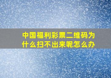 中国福利彩票二维码为什么扫不出来呢怎么办