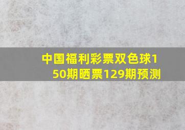 中国福利彩票双色球150期晒票129期预测