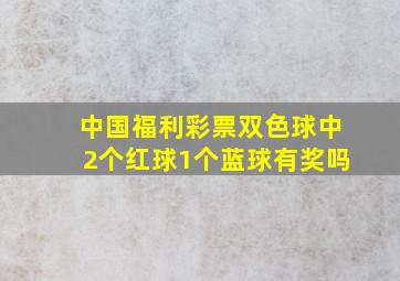 中国福利彩票双色球中2个红球1个蓝球有奖吗