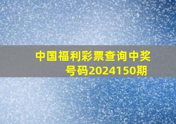 中国福利彩票查询中奖号码2024150期