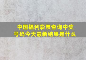 中国福利彩票查询中奖号码今天最新结果是什么