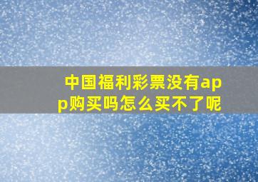 中国福利彩票没有app购买吗怎么买不了呢