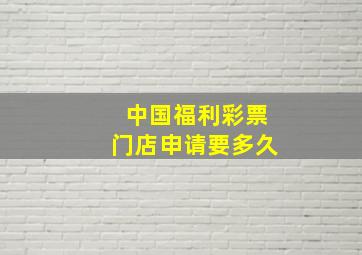 中国福利彩票门店申请要多久