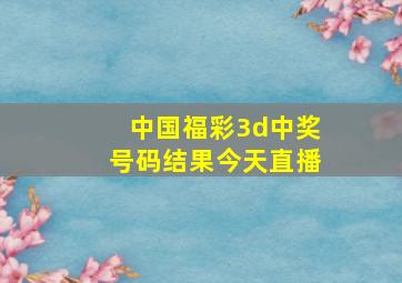 中国福彩3d中奖号码结果今天直播