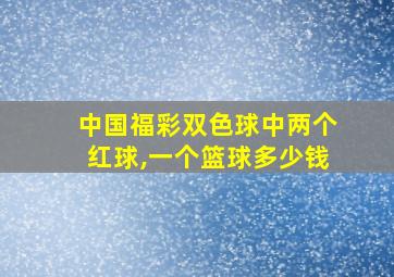 中国福彩双色球中两个红球,一个篮球多少钱