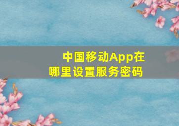 中国移动App在哪里设置服务密码