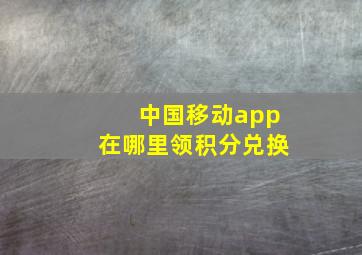 中国移动app在哪里领积分兑换