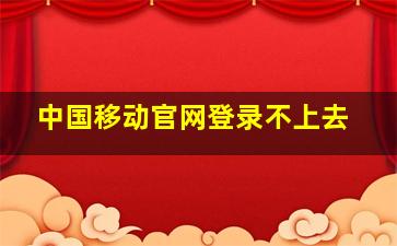 中国移动官网登录不上去