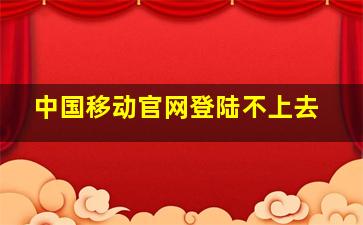 中国移动官网登陆不上去