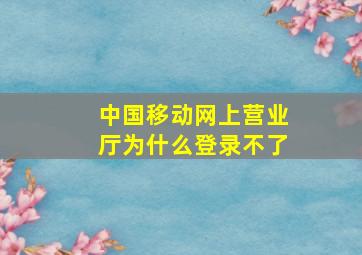 中国移动网上营业厅为什么登录不了