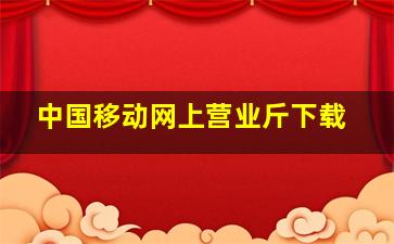 中国移动网上营业斤下载