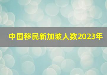 中国移民新加坡人数2023年