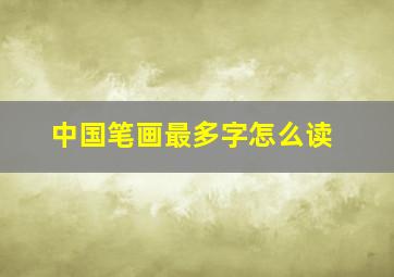 中国笔画最多字怎么读