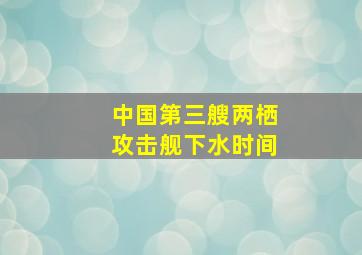 中国第三艘两栖攻击舰下水时间