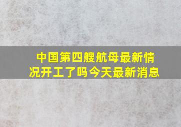 中国第四艘航母最新情况开工了吗今天最新消息