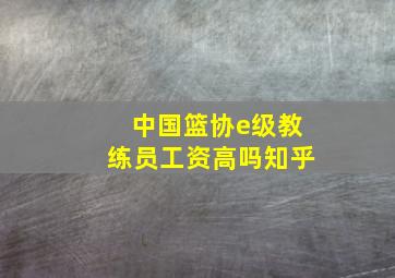 中国篮协e级教练员工资高吗知乎