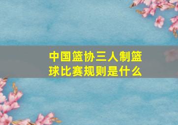 中国篮协三人制篮球比赛规则是什么