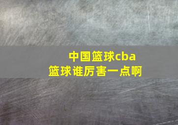 中国篮球cba篮球谁厉害一点啊