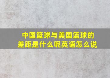 中国篮球与美国篮球的差距是什么呢英语怎么说