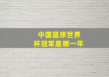 中国篮球世界杯冠军是哪一年