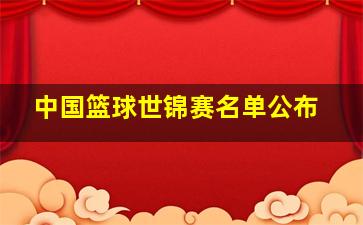 中国篮球世锦赛名单公布