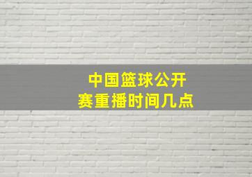 中国篮球公开赛重播时间几点