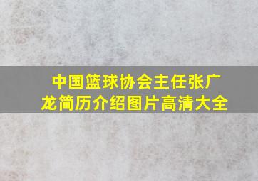 中国篮球协会主任张广龙简历介绍图片高清大全