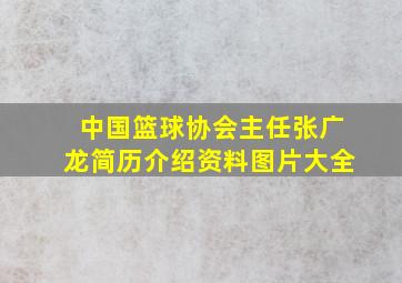 中国篮球协会主任张广龙简历介绍资料图片大全