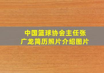 中国篮球协会主任张广龙简历照片介绍图片